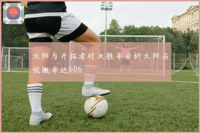 太阳与开拓者对决胜率分析太阳占优概率达606
