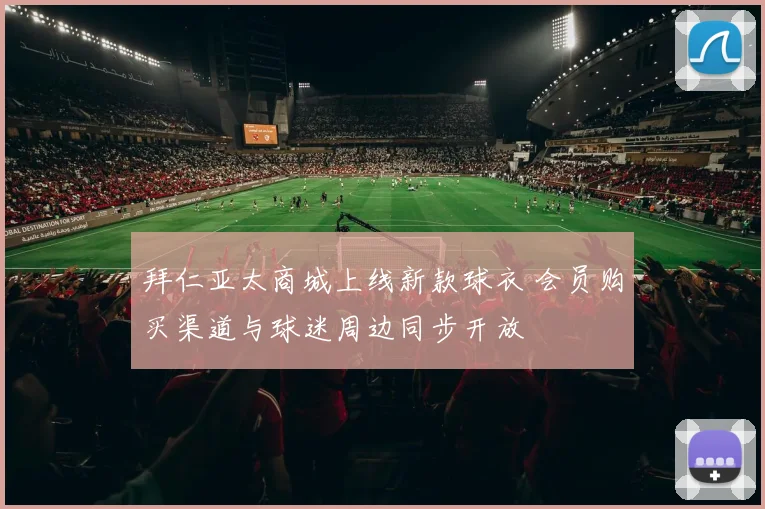 拜仁亚太商城上线新款球衣 会员购买渠道与球迷周边同步开放