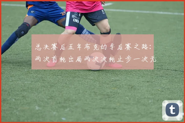 总决赛后五年布克的季后赛之路：两次首轮出局两次次轮止步一次无缘季后赛