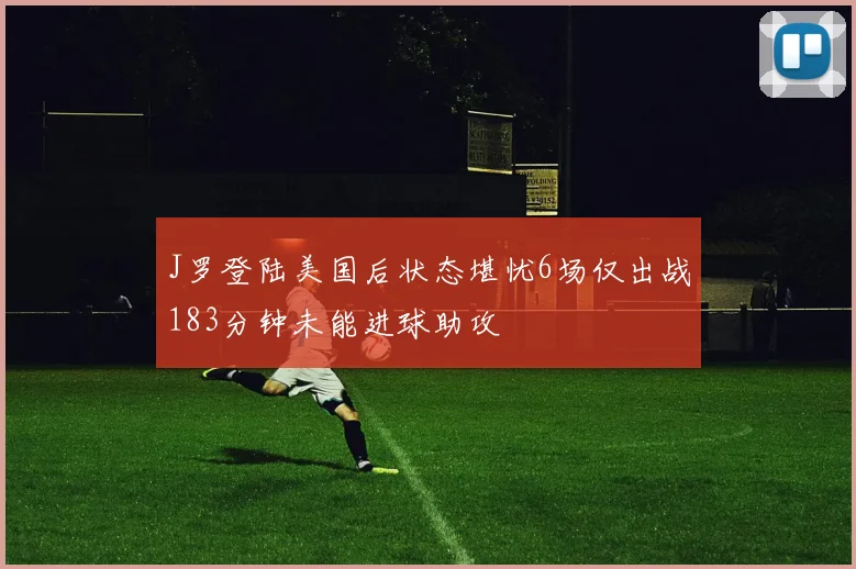 J罗登陆美国后状态堪忧6场仅出战183分钟未能进球助攻