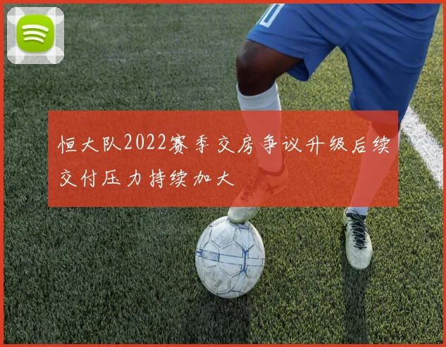 恒大队2022赛季交房争议升级后续交付压力持续加大