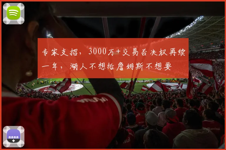 专家支招，3000万+交易否决权再续一年，湖人不想给詹姆斯不想要