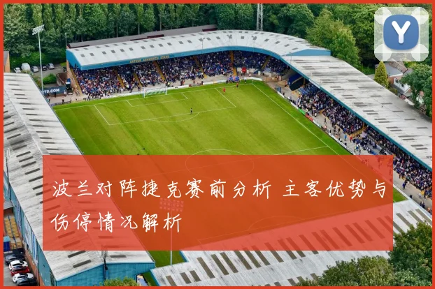 波兰对阵捷克赛前分析 主客优势与伤停情况解析