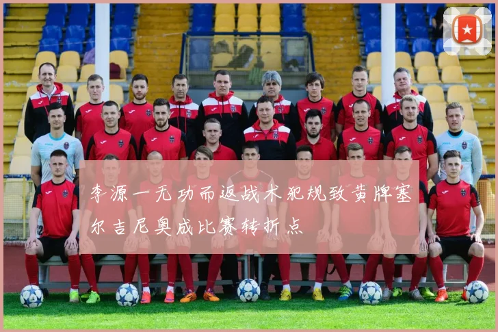 李源一无功而返战术犯规致黄牌塞尔吉尼奥成比赛转折点
