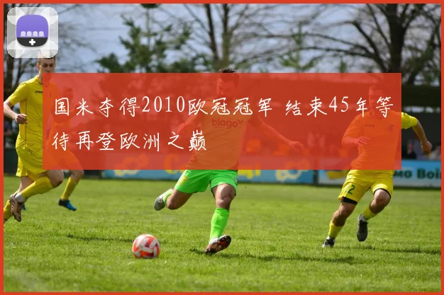 国米夺得2010欧冠冠军 结束45年等待再登欧洲之巅