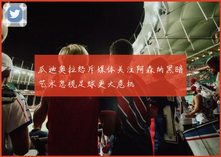 瓜迪奥拉怒斥媒体关注阿森纳黑暗艺术忽视足球更大危机